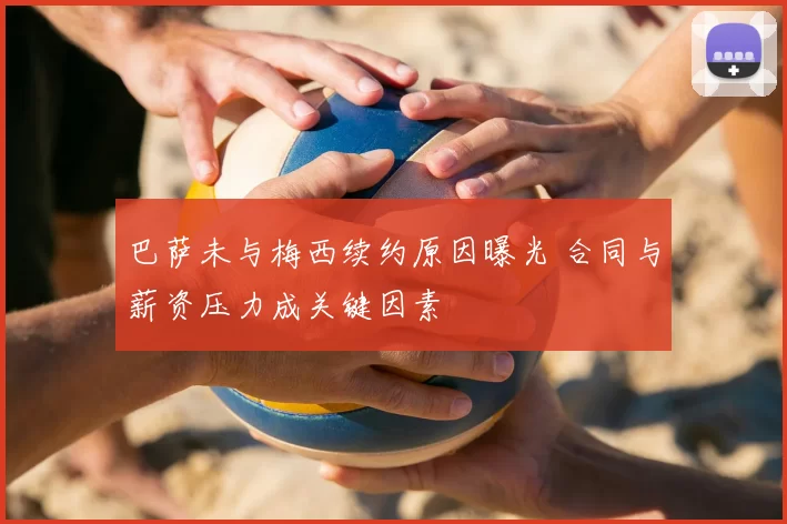 巴萨未与梅西续约原因曝光 合同与薪资压力成关键因素