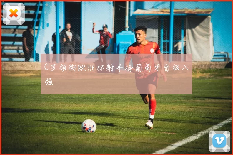 C罗领衔欧洲杯射手榜葡萄牙晋级八强
