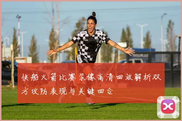快船火箭比赛录像高清回放解析双方攻防表现与关键回合