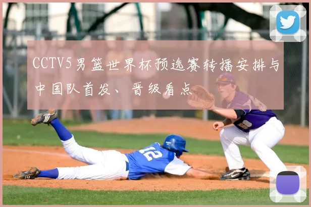 CCTV5男篮世界杯预选赛转播安排与中国队首发、晋级看点