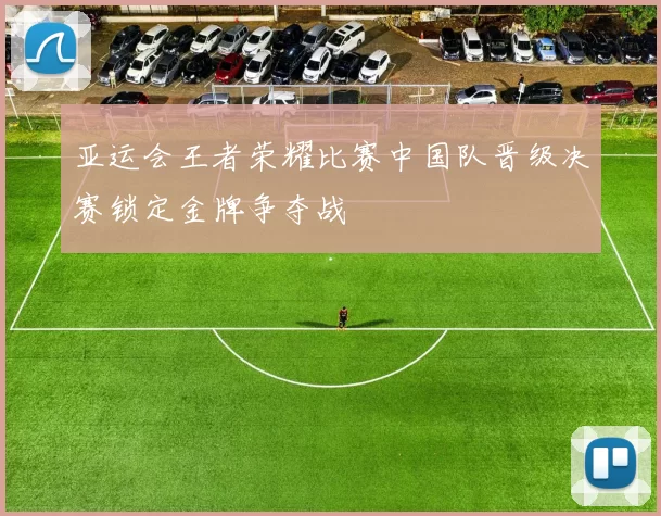亚运会王者荣耀比赛中国队晋级决赛锁定金牌争夺战