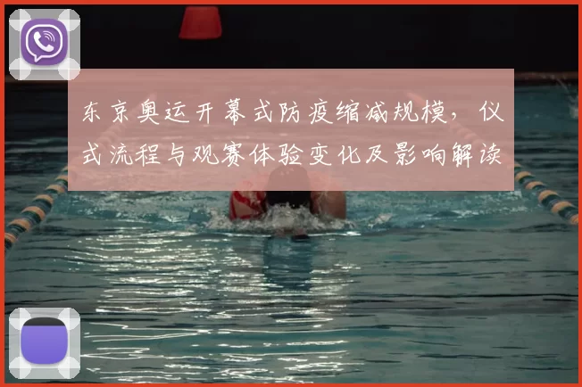 东京奥运开幕式防疫缩减规模，仪式流程与观赛体验变化及影响解读