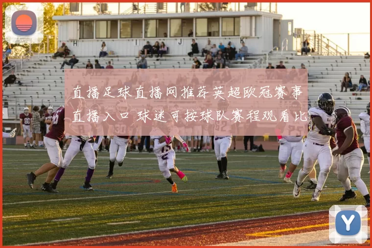 直播足球直播网推荐英超欧冠赛事直播入口 球迷可按球队赛程观看比赛直播预告