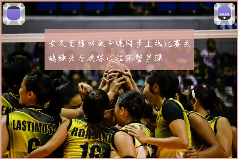 女足直播回放今晚同步上线比赛关键镜头与进球过程完整呈现