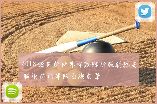 2018俄罗斯世界杯欧赔析强弱格局 解读热门球队出线前景