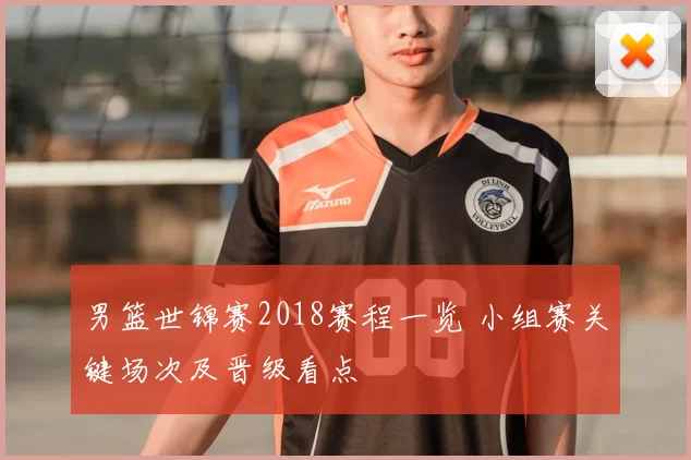 男篮世锦赛2018赛程一览 小组赛关键场次及晋级看点