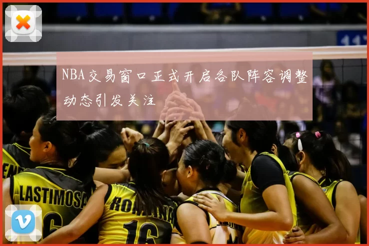 NBA交易窗口正式开启各队阵容调整动态引发关注