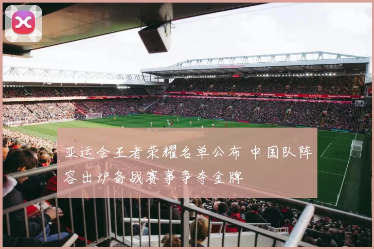 亚运会王者荣耀名单公布 中国队阵容出炉备战赛事争夺金牌