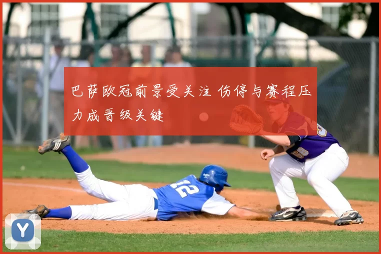巴萨欧冠前景受关注 伤停与赛程压力成晋级关键