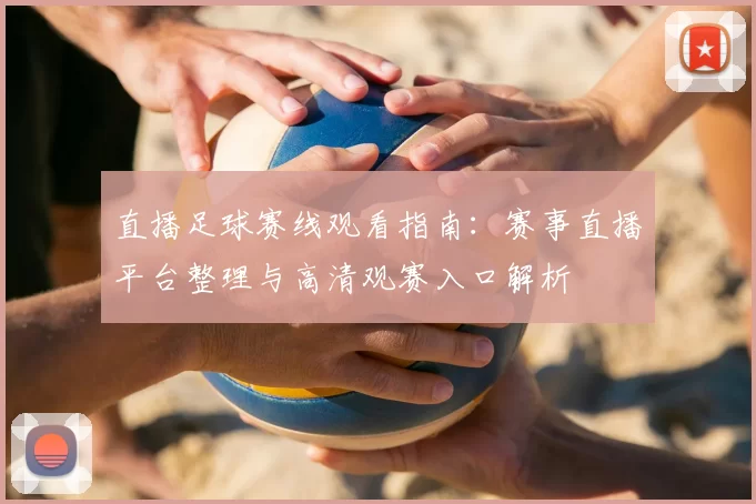 直播足球赛线观看指南：赛事直播平台整理与高清观赛入口解析