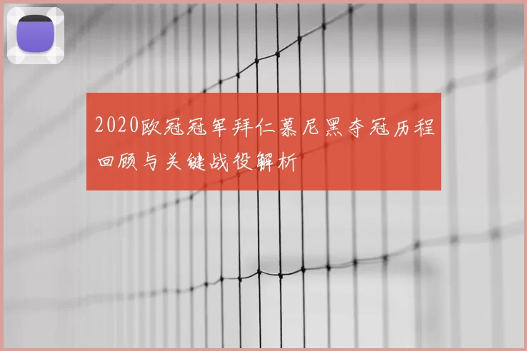 2020欧冠冠军拜仁慕尼黑夺冠历程回顾与关键战役解析