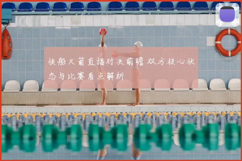 快船火箭直播对决前瞻 双方核心状态与比赛看点解析