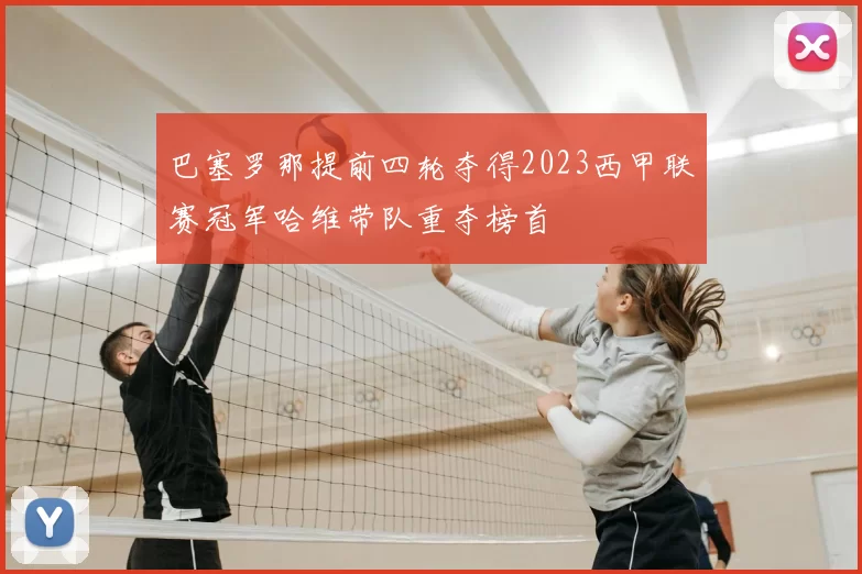 巴塞罗那提前四轮夺得2023西甲联赛冠军哈维带队重夺榜首