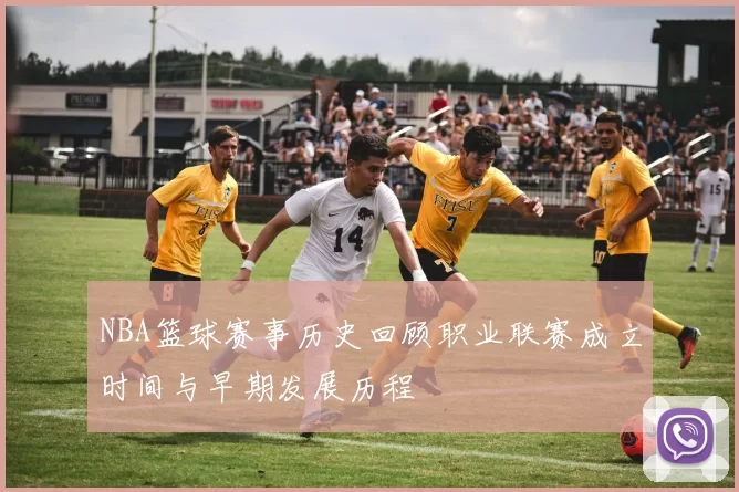 NBA篮球赛事历史回顾职业联赛成立时间与早期发展历程