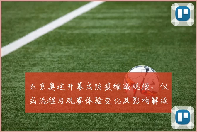 东京奥运开幕式防疫缩减规模，仪式流程与观赛体验变化及影响解读