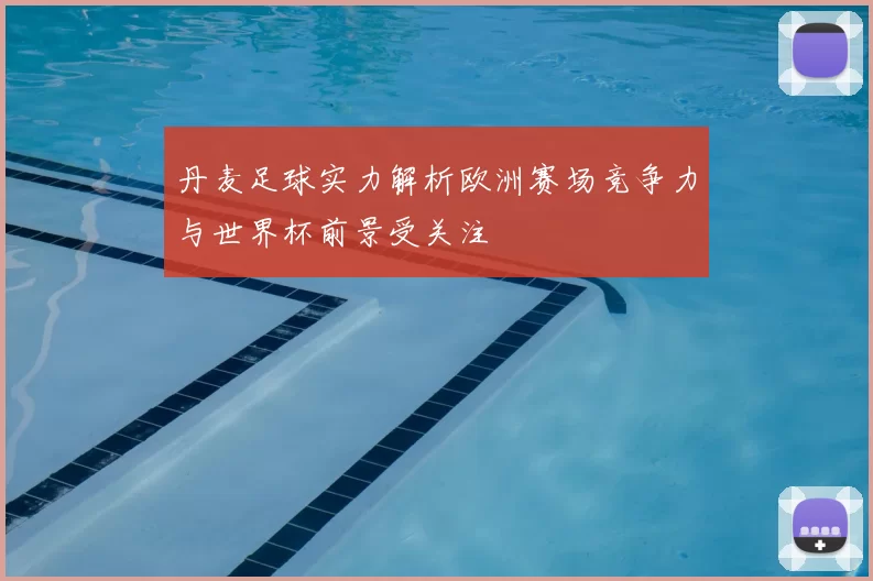 丹麦足球实力解析欧洲赛场竞争力与世界杯前景受关注