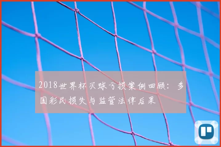 2018世界杯买球亏损案例回顾:多国彩民损失与监管法律后果