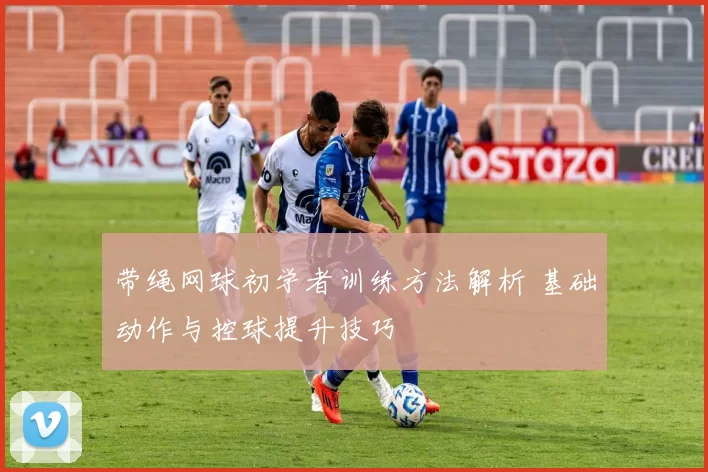 带绳网球初学者训练方法解析 基础动作与控球提升技巧