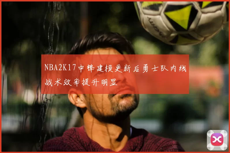 NBA2K17中锋建模更新后勇士队内线战术效率提升明显