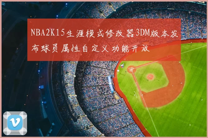 NBA2K15生涯模式修改器3DM版本发布球员属性自定义功能开放