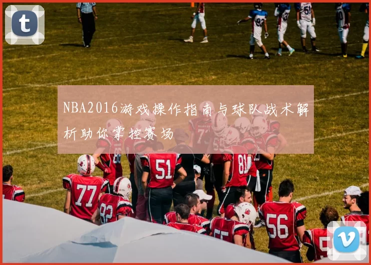 NBA2016游戏操作指南与球队战术解析助你掌控赛场