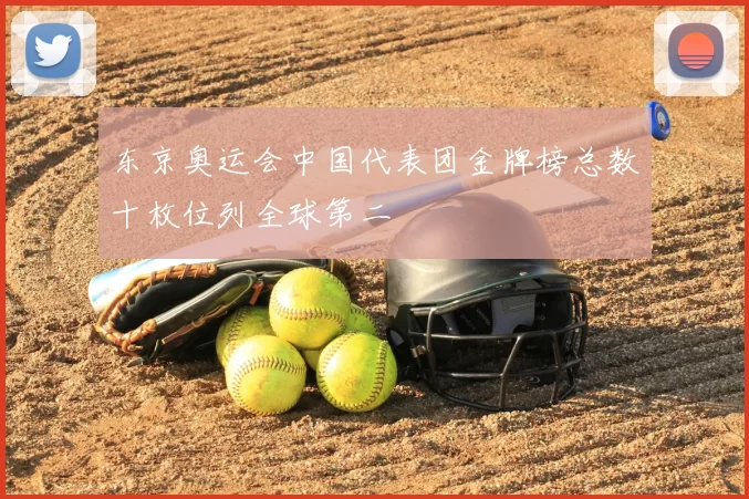 东京奥运会中国代表团金牌榜总数十枚位列全球第二