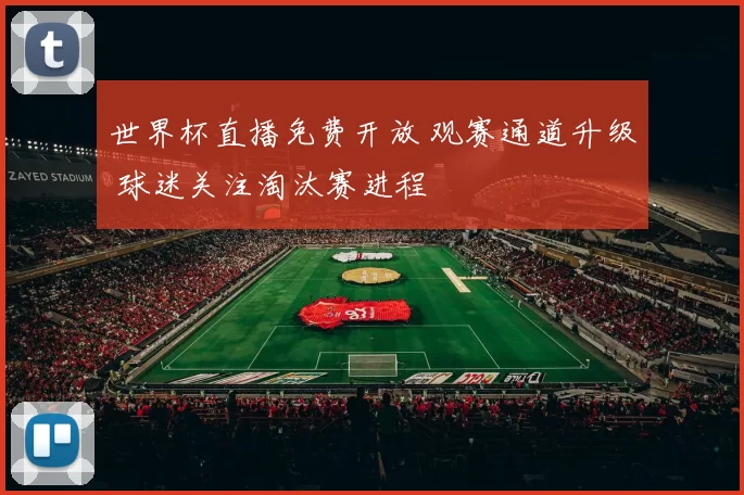世界杯直播免费开放 观赛通道升级 球迷关注淘汰赛进程