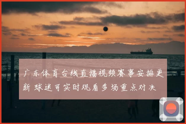 广东体育台线直播视频赛事安排更新 球迷可实时观看多场重点对决