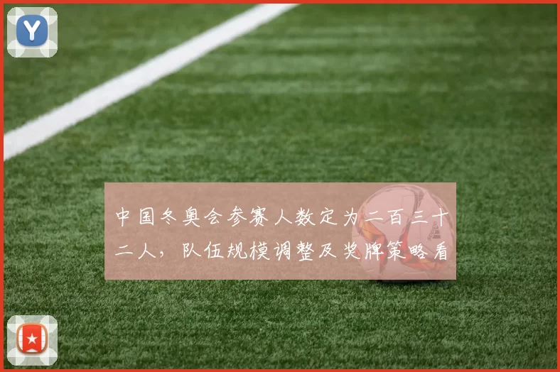 中国冬奥会参赛人数定为二百三十二人，队伍规模调整及奖牌策略看点