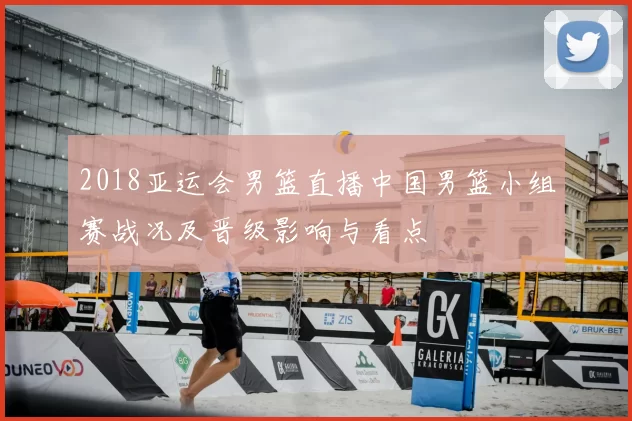 2018亚运会男篮直播中国男篮小组赛战况及晋级影响与看点