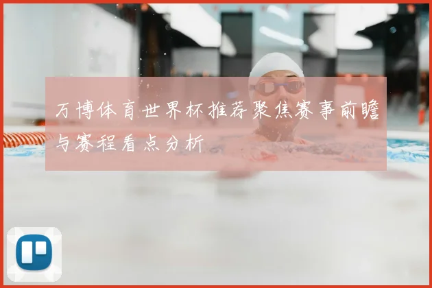 万博体育世界杯推荐聚焦赛事前瞻与赛程看点分析