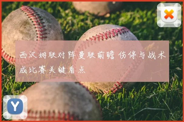 西汉姆联对阵曼联前瞻 伤停与战术成比赛关键看点