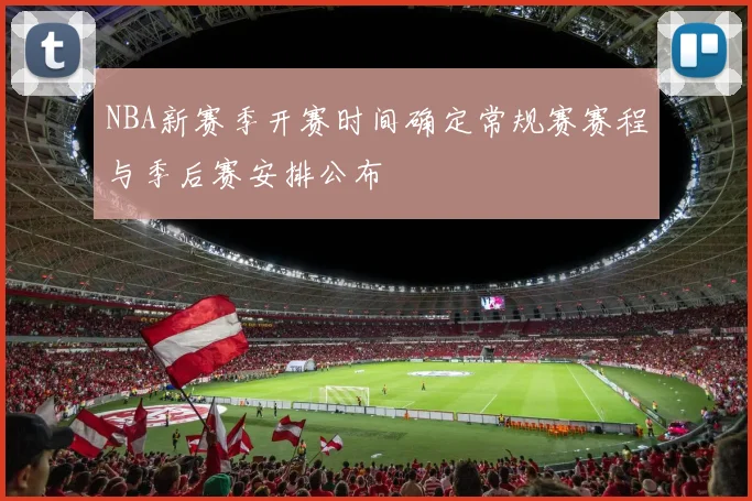 NBA新赛季开赛时间确定常规赛赛程与季后赛安排公布