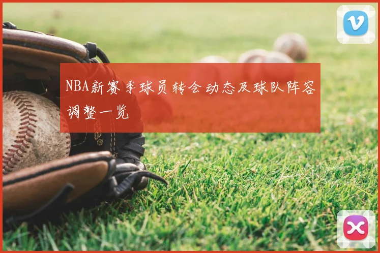 NBA新赛季球员转会动态及球队阵容调整一览