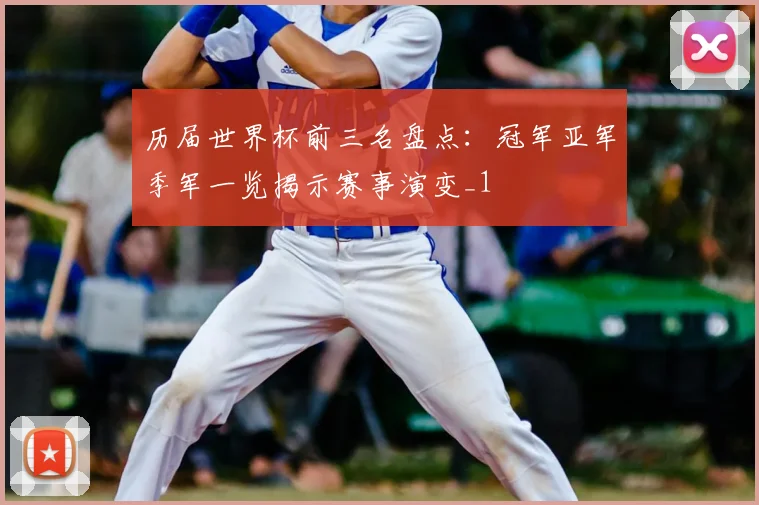 历届世界杯前三名盘点：冠军亚军季军一览揭示赛事演变_1
