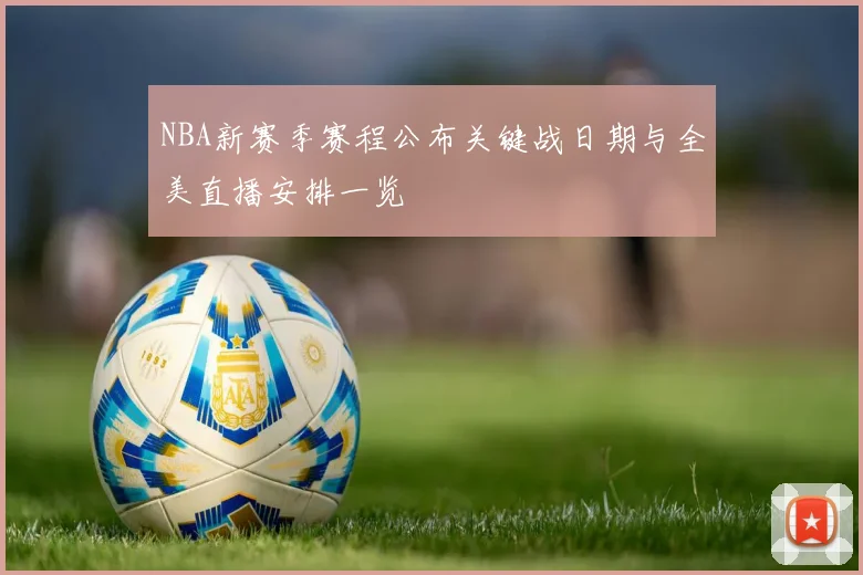 NBA新赛季赛程公布关键战日期与全美直播安排一览
